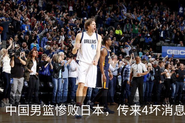 中国男篮惨败日本，传来4坏消息1好消息，三分25中7、篮板41比47，郭士强或下课